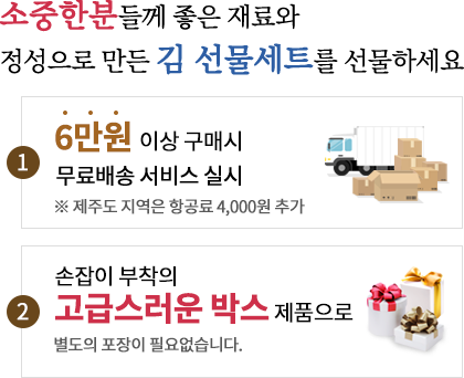 소중한분들께 좋은 재료와 정성으로 만든 김 선물세트를 선물하세요. 1.4만4천원 이상 구매시 무료배송 서비스 실시 ※제주도 지역은 항공료 4,000원 추가 2. 손잡이 부착의 고급스러운 박스제품으로 별도의 포장이 필요없습니다.