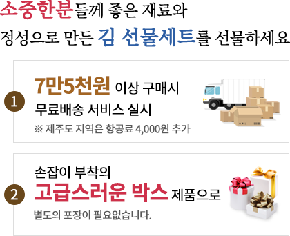 소중한분들께 좋은 재료와 정성으로 만든 김 선물세트를 선물하세요. 1.4만4천원 이상 구매시 무료배송 서비스 실시 ※제주도 지역은 항공료 4,000원 추가 2. 손잡이 부착의 고급스러운 박스제품으로 별도의 포장이 필요없습니다.